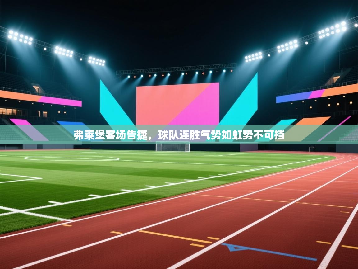 弗莱堡客场告捷,球队连胜气势如虹势不可挡 第2张